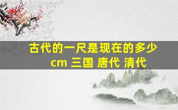 古代的一尺是现在的多少cm 三国 唐代 清代